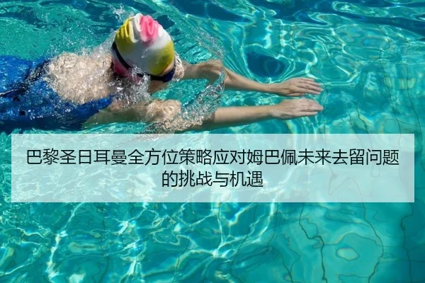 巴黎圣日耳曼全方位策略应对姆巴佩未来去留问题的挑战与机遇