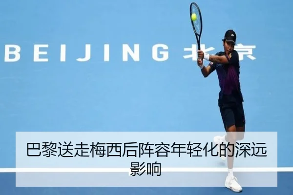 巴黎送走梅西后阵容年轻化的深远影响