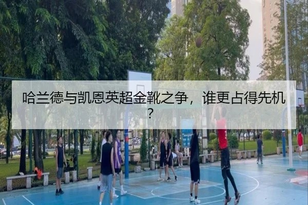 哈兰德与凯恩英超金靴之争，谁更占得先机？