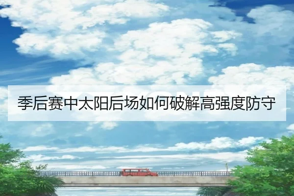 季后赛中太阳后场如何破解高强度防守
