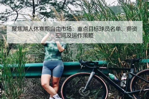 聚焦湖人休赛期自由市场：重点目标球员名单、薪资空间及运作策略