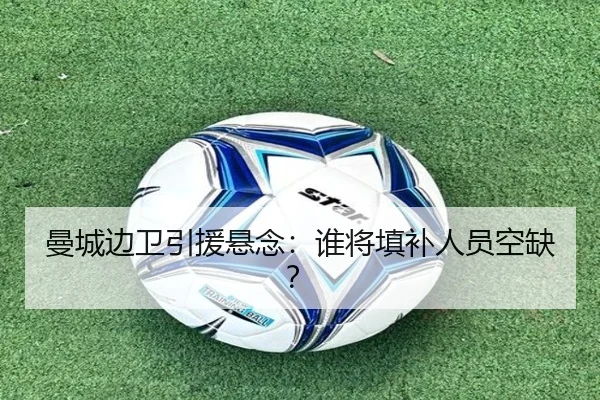 曼城边卫引援悬念：谁将填补人员空缺？