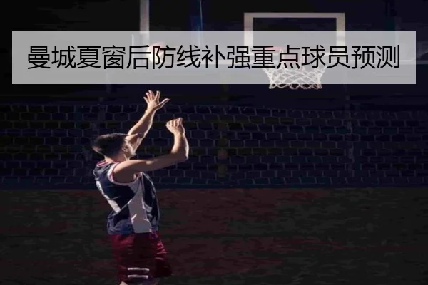 曼城夏窗后防线补强重点球员预测