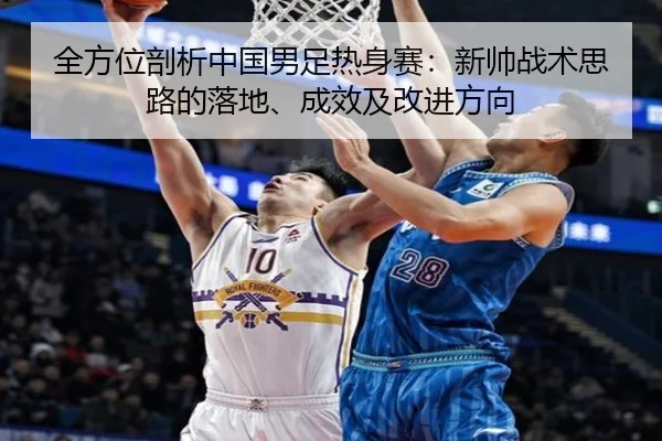 全方位剖析中国男足热身赛：新帅战术思路的落地、成效及改进方向