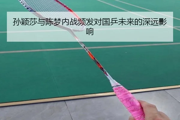 孙颖莎与陈梦内战频发对国乒未来的深远影响